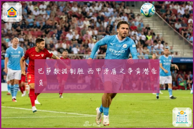 巴萨数据制胜 西甲矛盾之争黄潜告负