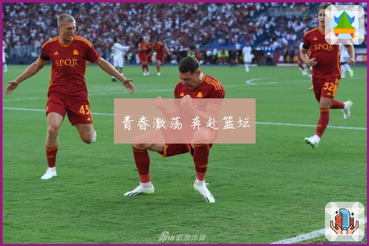 青春激荡 奔赴篮坛